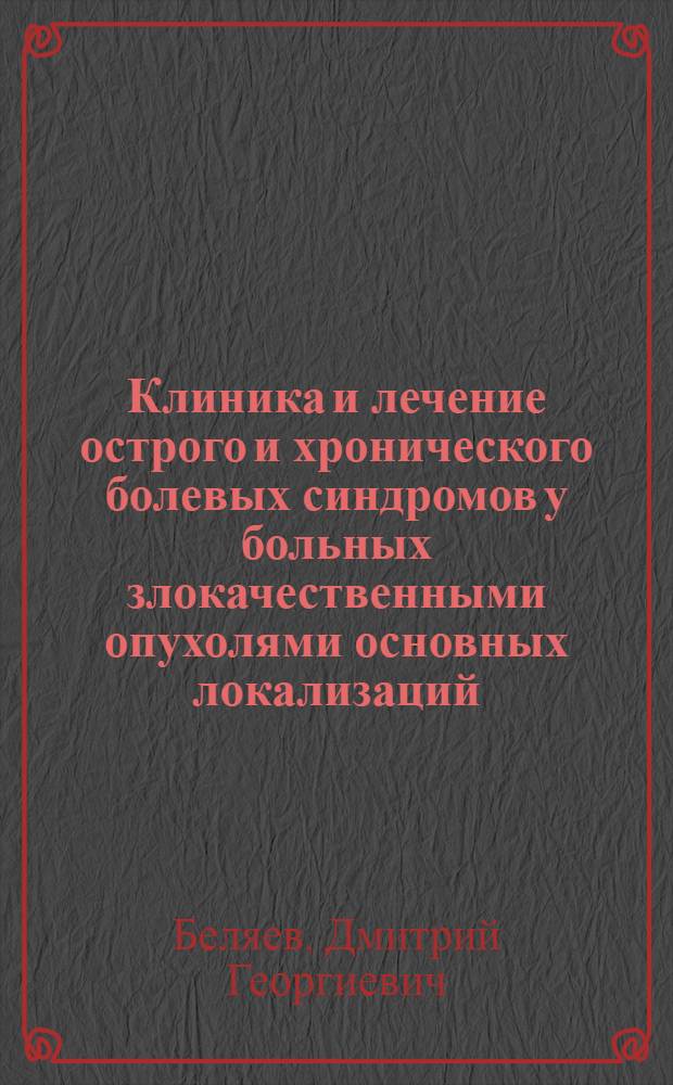 Клиника и лечение острого и хронического болевых синдромов у больных злокачественными опухолями основных локализаций : Автореф. дис. на соиск. учен. степ. д-ра мед. наук : (14.00.14; 14.00.37)