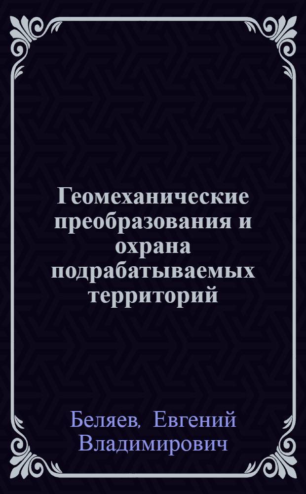 Геомеханические преобразования и охрана подрабатываемых территорий