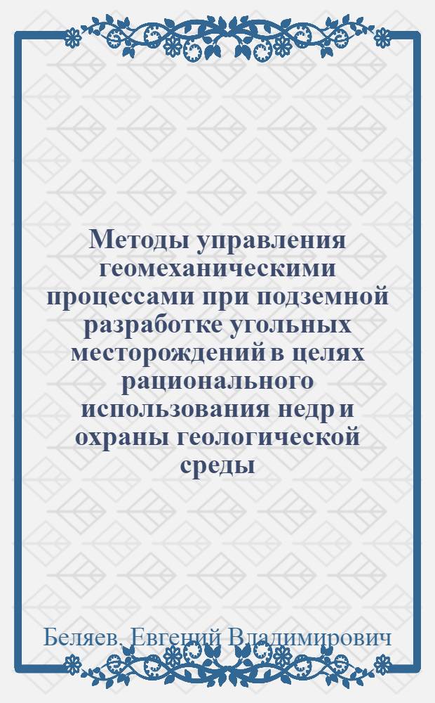 Методы управления геомеханическими процессами при подземной разработке угольных месторождений в целях рационального использования недр и охраны геологической среды : Автореф. дис. на соиск. учен. степ. д-ра хим. наук : (05.15.11)
