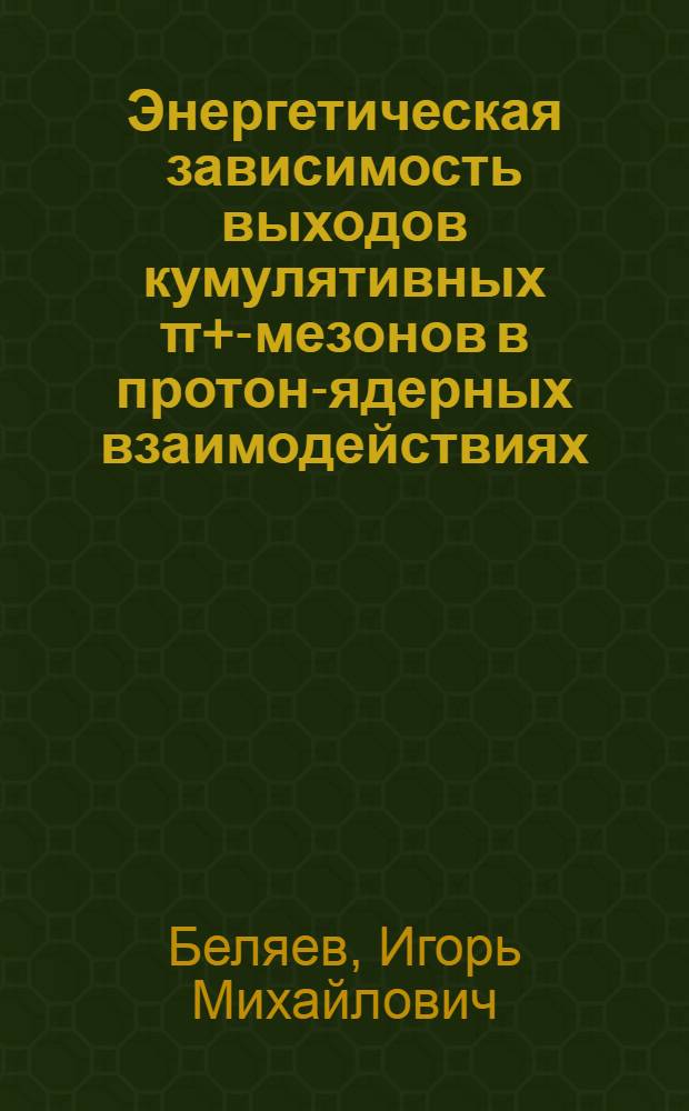 Энергетическая зависимость выходов кумулятивных π+-мезонов в протон-ядерных взаимодействиях : Автореф. дис. на соиск. учен. степ. канд. физ.-мат. наук : (01.04.01)