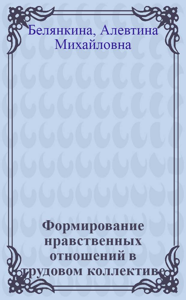Формирование нравственных отношений в трудовом коллективе : (Этико-социол. аспекты) : Автореф. дис. на соиск. учен. степ. канд. филос. наук : (09.00.05)