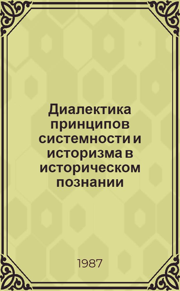 Диалектика принципов системности и историзма в историческом познании : Автореф. дис. на соиск. учен. степ. канд. филос. наук : (09.00.01)