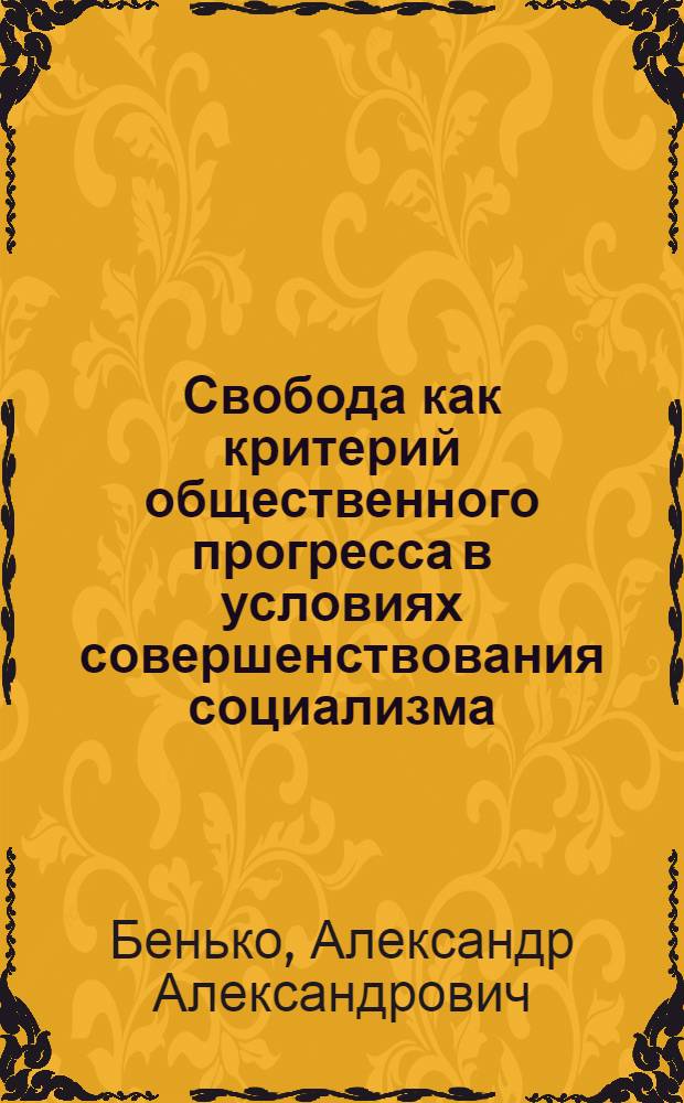 Свобода как критерий общественного прогресса в условиях совершенствования социализма : Автореф. дис. на соиск. учен. степ. канд. филос. наук : (09.00.01)