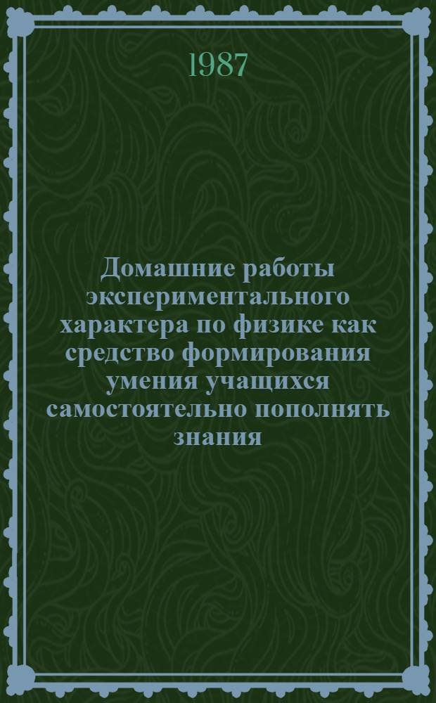 Домашние работы экспериментального характера по физике как средство формирования умения учащихся самостоятельно пополнять знания : Автореф. дис. на соиск. учен. степ. канд. пед. наук : (13.00.02)