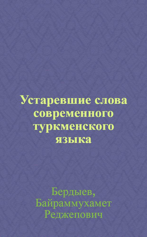 Устаревшие слова современного туркменского языка : Автореф. дис. на соиск. учен. степ. канд. филол. наук : (10.02.02)