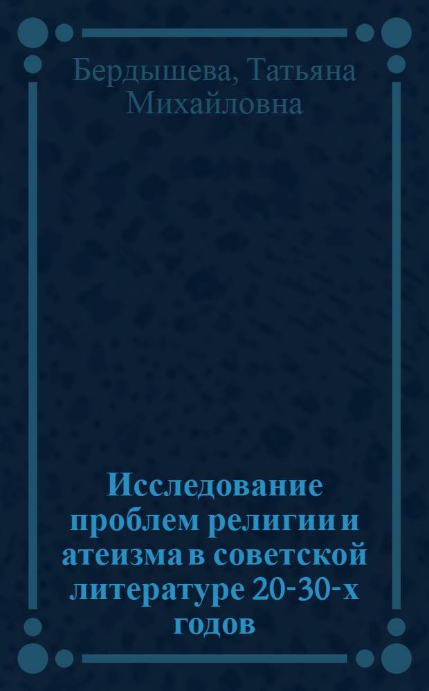 Исследование проблем религии и атеизма в советской литературе 20-30-х годов : Автореф. дис. на соиск. учен. степ. канд. филос. наук : (09.00.06)