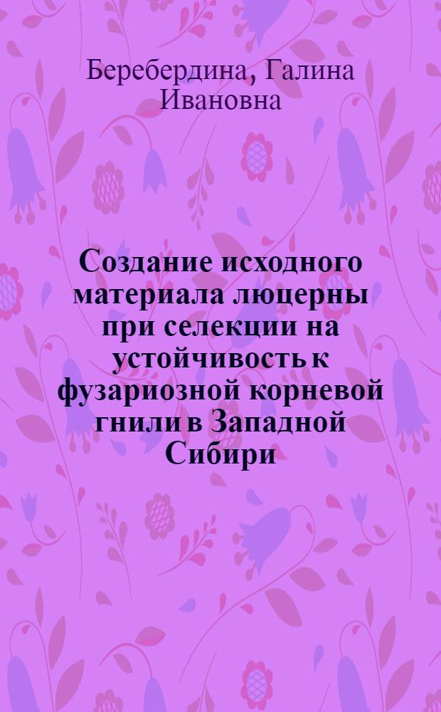 Создание исходного материала люцерны при селекции на устойчивость к фузариозной корневой гнили в Западной Сибири : Автореф. дис. на соиск. учен. степ. канд. с.-х. наук : (06.01.05)