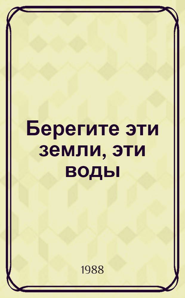 Берегите эти земли, эти воды : Книга-интервью : Круглый стол по пробл. "Человек и природа" ведет В. Алгульян