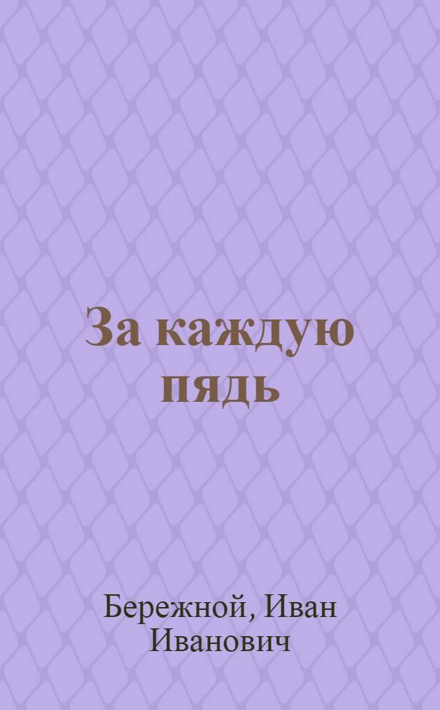 За каждую пядь : О героизме сов. воинов в первые мес. Великой Отеч. войны