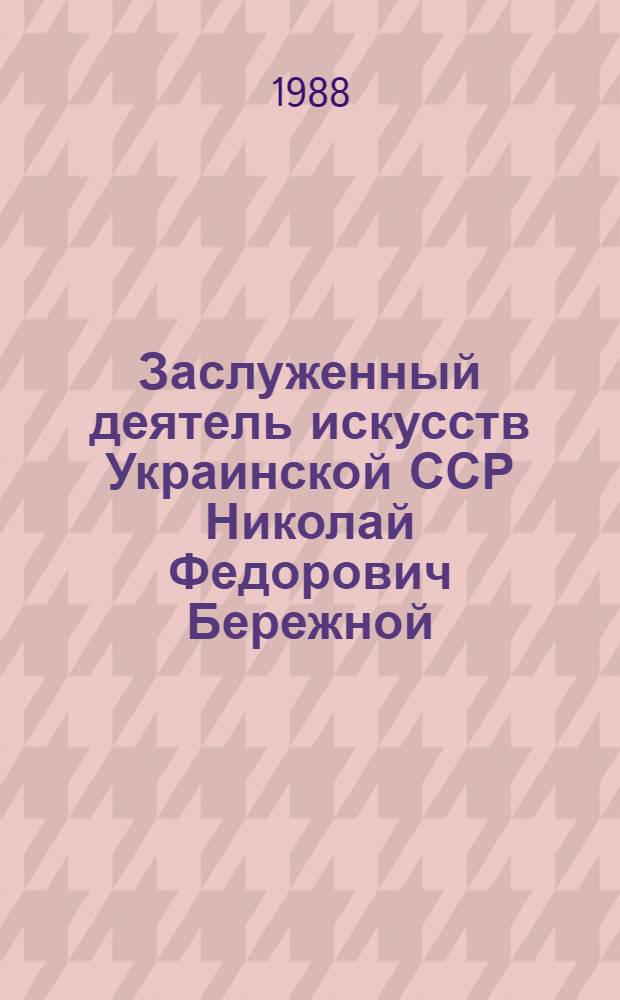 Заслуженный деятель искусств Украинской ССР Николай Федорович Бережной : Акварель, пастель, рисунок : Кат. выст. произведений