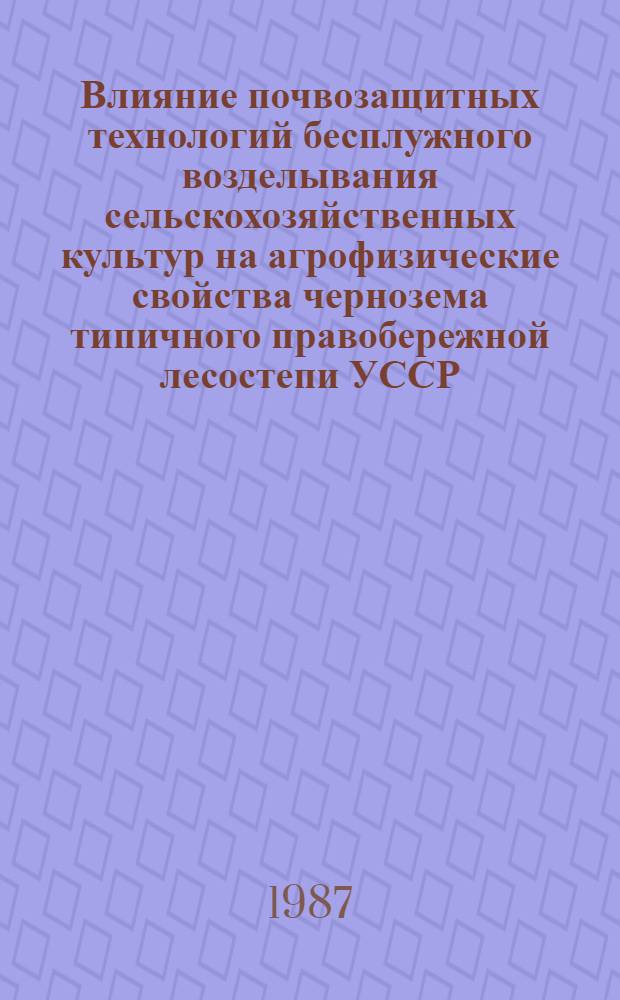 Влияние почвозащитных технологий бесплужного возделывания сельскохозяйственных культур на агрофизические свойства чернозема типичного правобережной лесостепи УССР : Автореф. дис. на соиск. учен. степ. канд. с.-х. наук : (06.01.03)