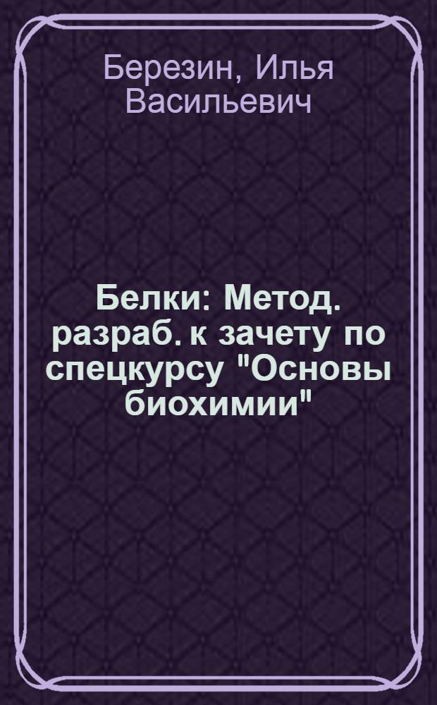 Белки : Метод. разраб. к зачету по спецкурсу "Основы биохимии"