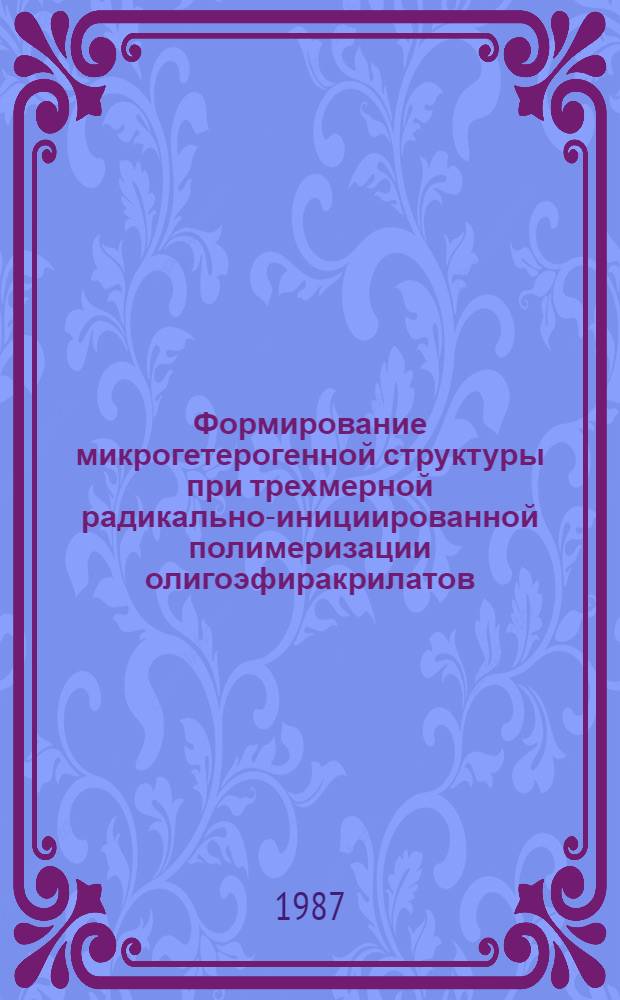 Формирование микрогетерогенной структуры при трехмерной радикально-инициированной полимеризации олигоэфиракрилатов : Автореф. дис. на соиск. учен. степ. канд. хим. наук : (02.00.06)