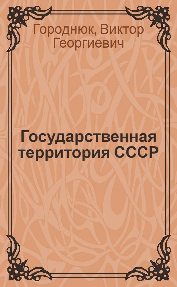 Государственная территория СССР: вопросы конституционного регулирования : Автореф. дис. на соиск. учен. степ. канд. юрид. наук : (12.00.02)