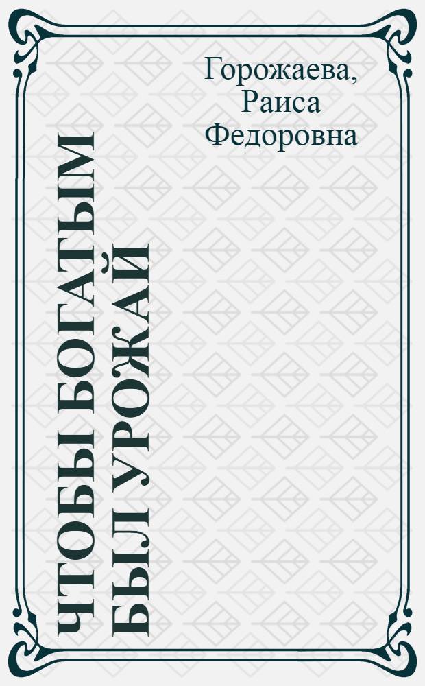 Чтобы богатым был урожай : Рассказ звеньевой комплекс. полевод. звена совхоза "Золотаревский" Семикаракор. р-на