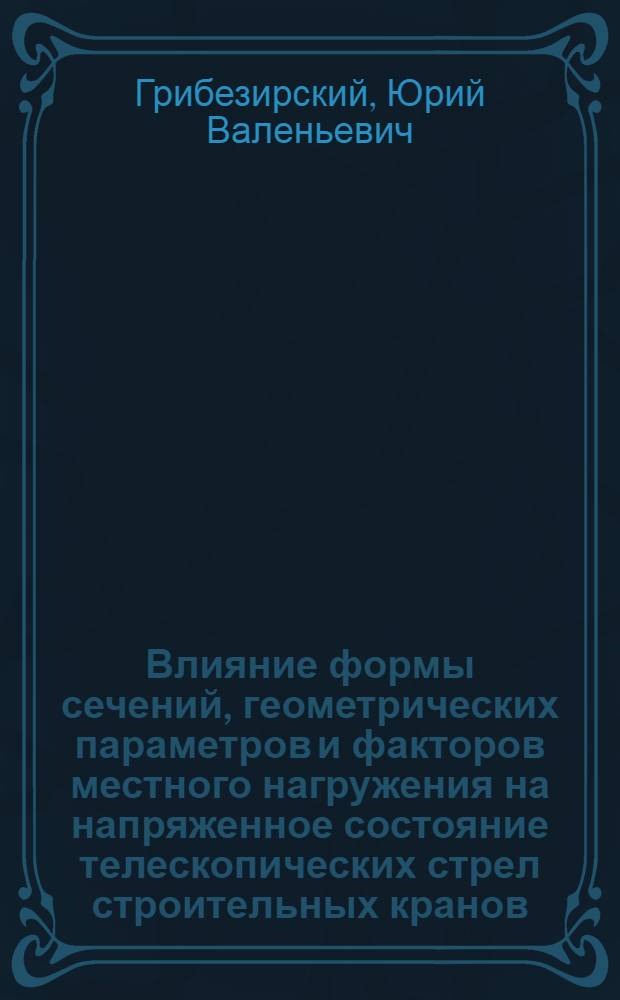 Влияние формы сечений, геометрических параметров и факторов местного нагружения на напряженное состояние телескопических стрел строительных кранов : Автореф. дис. на соиск. учен. степ. канд. техн. наук : (05.05.04)