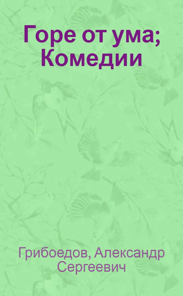 Горе от ума; Комедии; Драматические сцены, 1814-1827 / Авт. вступ. ст. и примеч. Я.С. Билинкис