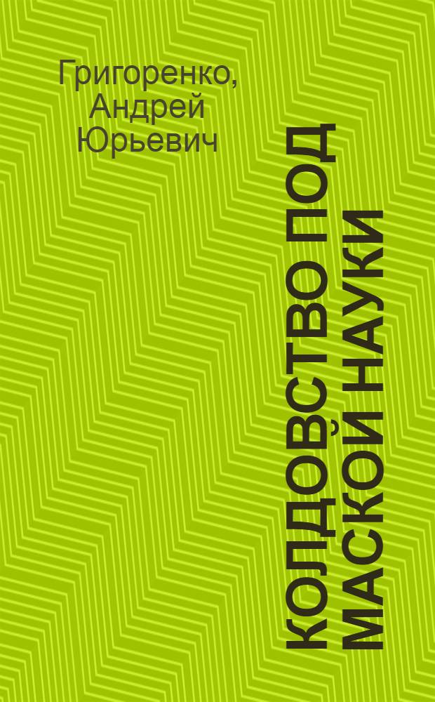 Колдовство под маской науки : (Магия в прошлом и настоящем)