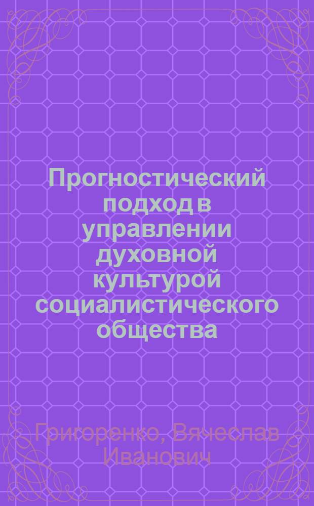 Прогностический подход в управлении духовной культурой социалистического общества : Автореф. дис. на соиск. учен. степ. канд. филос. наук : (09.00.02)