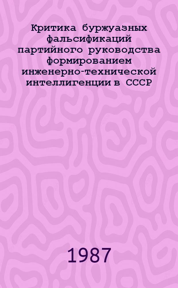 Критика буржуазных фальсификаций партийного руководства формированием инженерно-технической интеллигенции в СССР (октябрь 1917 - середина 1930-х гг.) : Автореф. дис. на соиск. учен. степ. канд. ист. наук : (07.00.01)