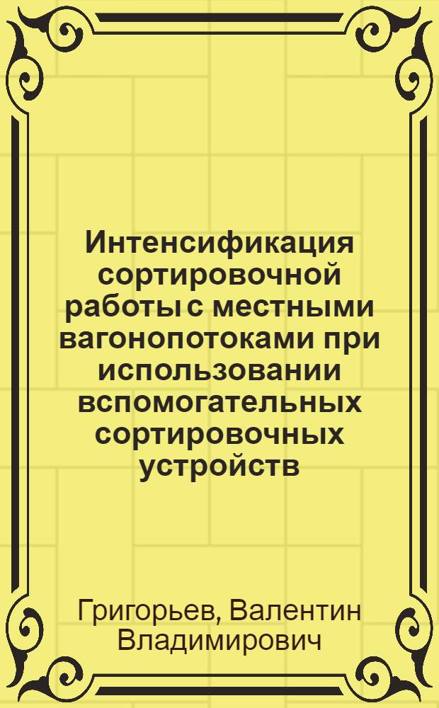 Интенсификация сортировочной работы с местными вагонопотоками при использовании вспомогательных сортировочных устройств : Автореф. дис. на соиск. учен. степ. канд. техн. наук : (05.22.08)