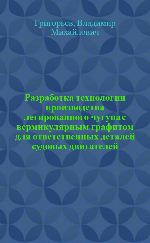 Разработка технологии производства легированного чугуна с вермикулярным графитом для ответственных деталей судовых двигателей : Автореф. дис. на соиск. учен. степ. канд. техн. наук : (05.16.04)
