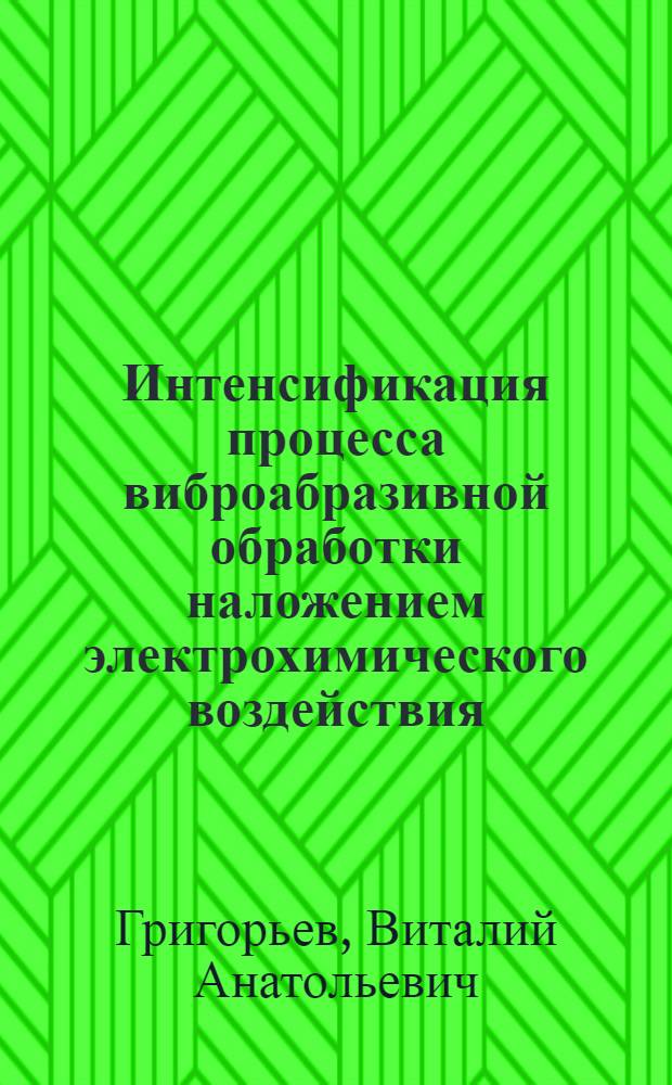 Интенсификация процесса виброабразивной обработки наложением электрохимического воздействия : Автореф. дис. на соиск. учен. степ. канд. техн. наук : (05.03.01; 05.02.08)