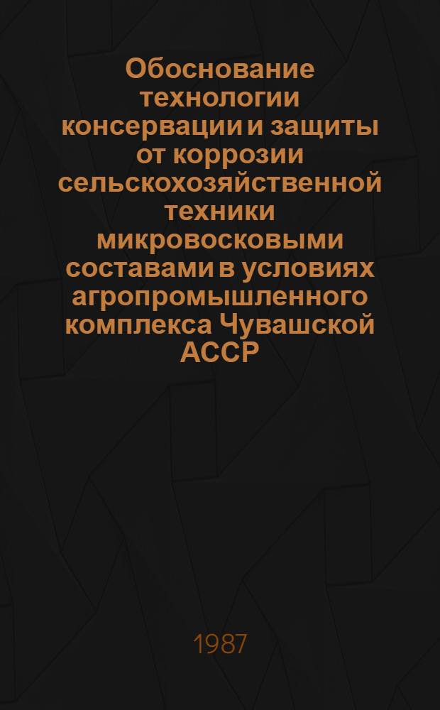 Обоснование технологии консервации и защиты от коррозии сельскохозяйственной техники микровосковыми составами в условиях агропромышленного комплекса Чувашской АССР : Автореф. дис. на соиск. учен. степ. канд. техн. наук : (05.20.03)
