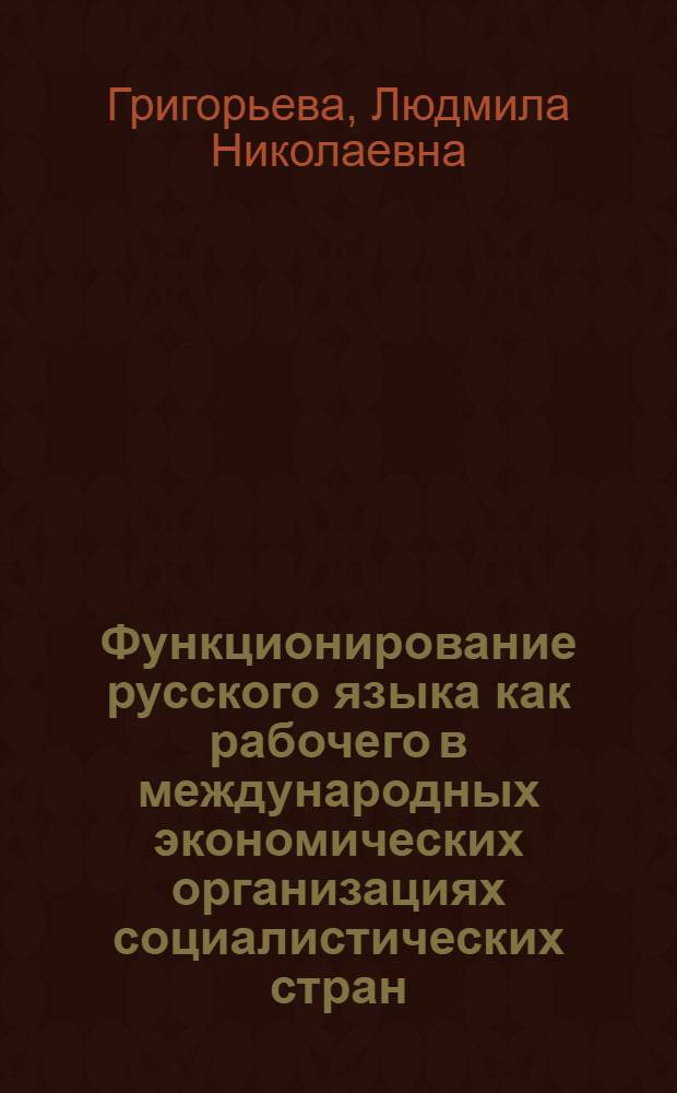 Функционирование русского языка как рабочего в международных экономических организациях социалистических стран : Автореф. дис. на соиск. учен. степ. канд. филол. наук : (10.02.01)