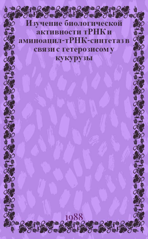 Изучение биологической активности тРНК и аминоацил-тРНК-синтетаз в связи с гетерозисом у кукурузы : Автореф. дис. на соиск. учен. степ. канд. биол. наук : (03.00.04)