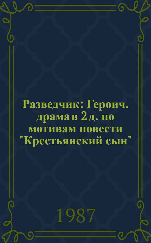 Разведчик : Героич. драма в 2 д. по мотивам повести "Крестьянский сын"
