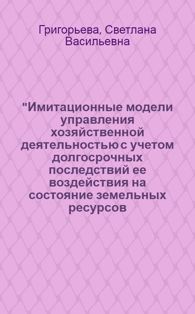 "Имитационные модели управления хозяйственной деятельностью с учетом долгосрочных последствий ее воздействия на состояние земельных ресурсов (на примере мелиоративной отрасли АПК)" : Автореф. дис. на соиск. учен. степ. к. э. н