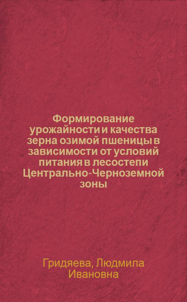 Формирование урожайности и качества зерна озимой пшеницы в зависимости от условий питания в лесостепи Центрально-Черноземной зоны : Автореф. дис. на соиск. учен. степ. к. с.-х. н