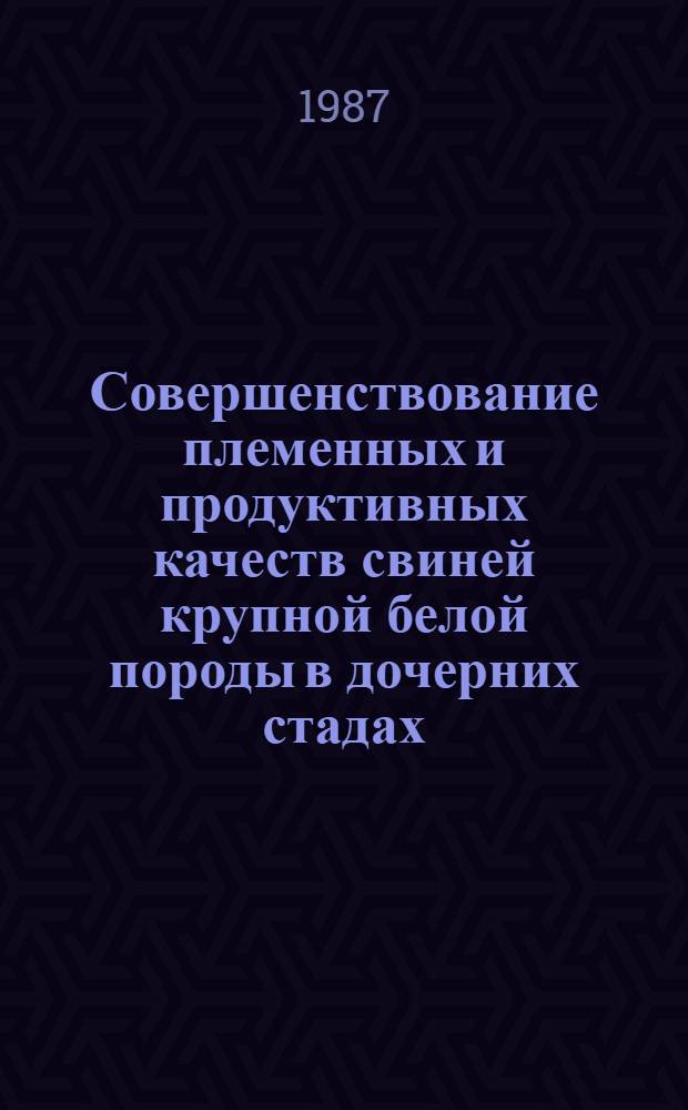 Совершенствование племенных и продуктивных качеств свиней крупной белой породы в дочерних стадах : Автореф. дис. на соиск. учен. степ. канд. с.-х. наук : (06.02.04)