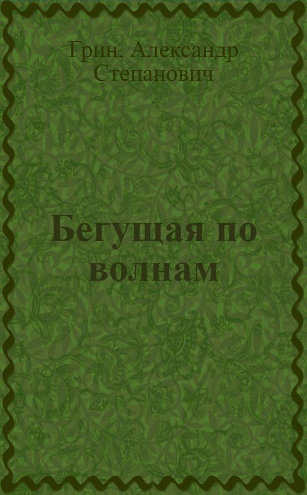 Бегущая по волнам; Золотая цепь: Романы: Для ст. шк. возраста / А. Грин; Послесл. В. Харчева; Худож. Н.В. Григорьева