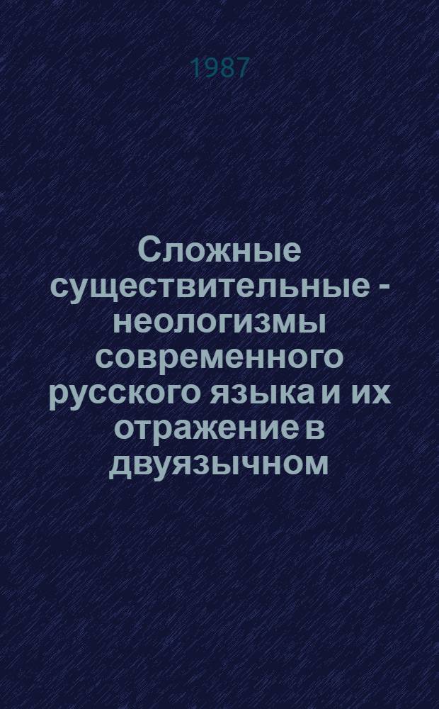 Сложные существительные - неологизмы современного русского языка и их отражение в двуязычном (русско-молдавском) словаре : Автореф. дис. на соиск. учен. степ. канд. филол. наук : (10.02.01)