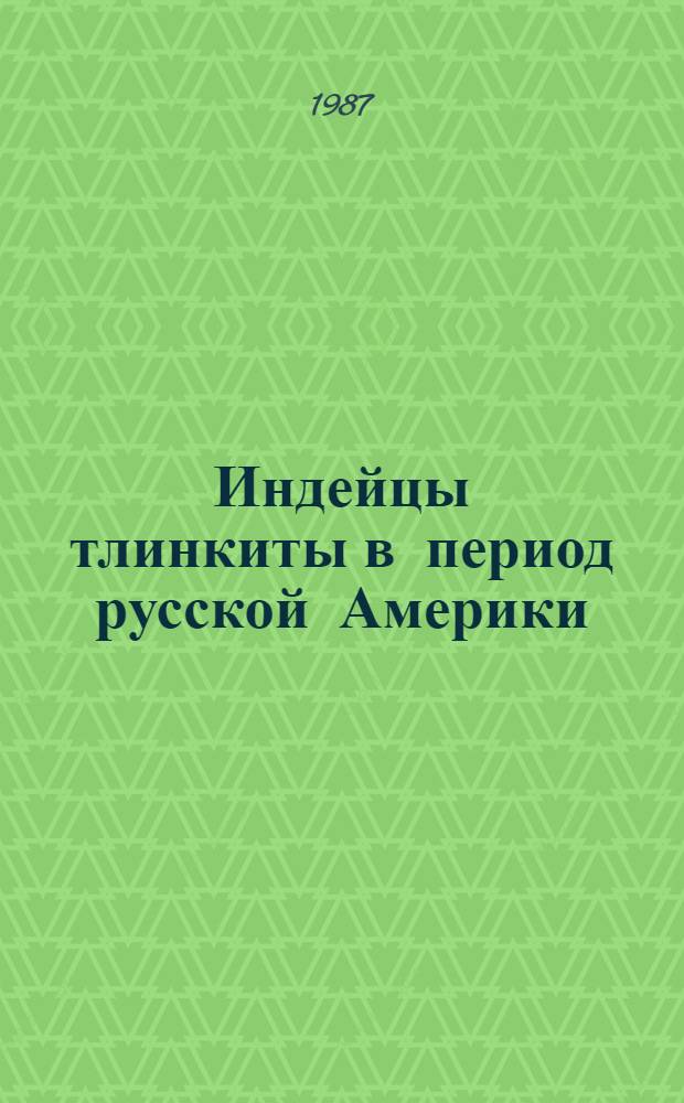 Индейцы тлинкиты в период русской Америки (1741-1867 гг.) : Автореф. дис. на соиск. учен. степ. канд. ист. наук : (07.00.07)
