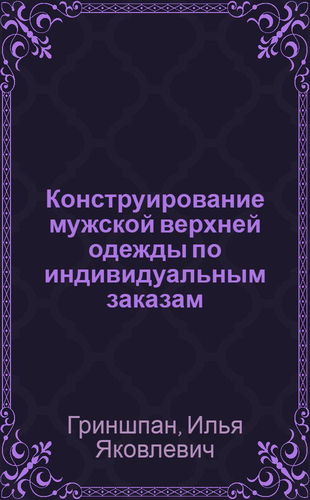 Конструирование мужской верхней одежды по индивидуальным заказам : Для проф. обучения рабочих на пр-ве