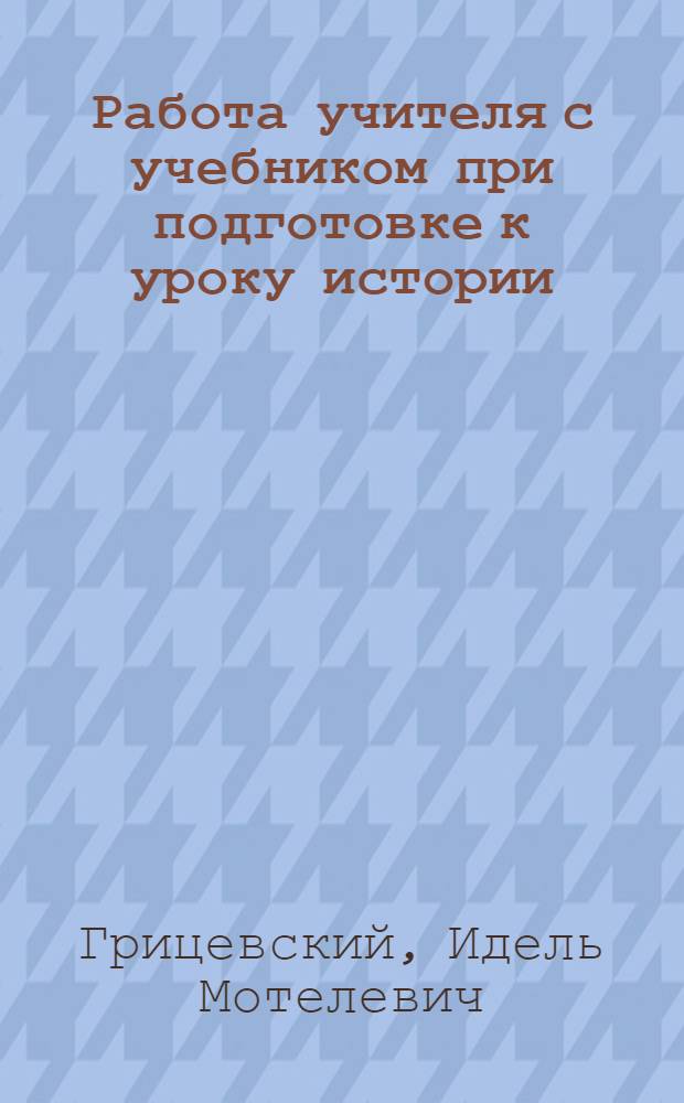 Работа учителя с учебником при подготовке к уроку истории : Кн. для учителя : Из опыта работы