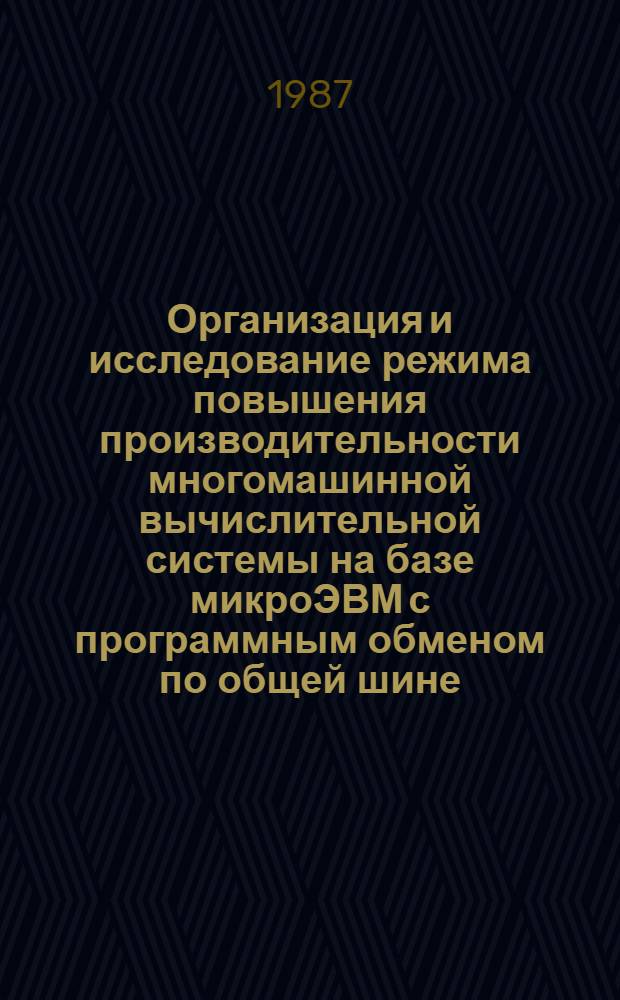 Организация и исследование режима повышения производительности многомашинной вычислительной системы на базе микроЭВМ с программным обменом по общей шине : Автореф. дис. на соиск. учен. степ. канд. техн. наук : (05.13.13)