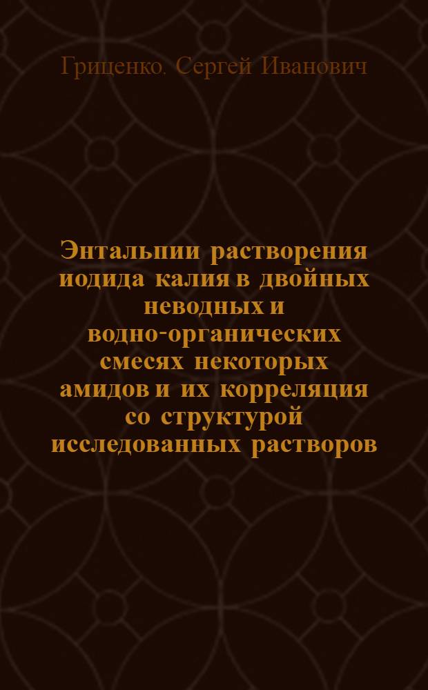 Энтальпии растворения иодида калия в двойных неводных и водно-органических смесях некоторых амидов и их корреляция со структурой исследованных растворов : Автореф. дис. на соиск. учен. степ. канд. хим. наук : (02.00.01)