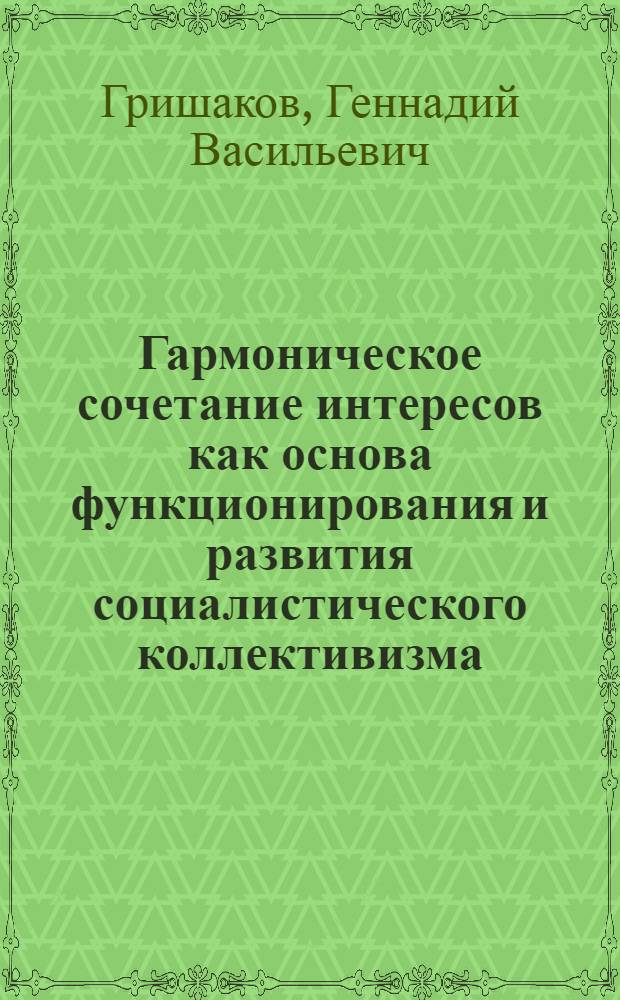 Гармоническое сочетание интересов как основа функционирования и развития социалистического коллективизма : Автореф. дис. на соиск. учен. степ. канд. филос. наук : (09.00.02)