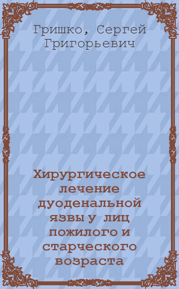 Хирургическое лечение дуоденальной язвы у лиц пожилого и старческого возраста : Автореф. дис. на соиск. учен. степ. канд. мед. наук : (14.00.27)