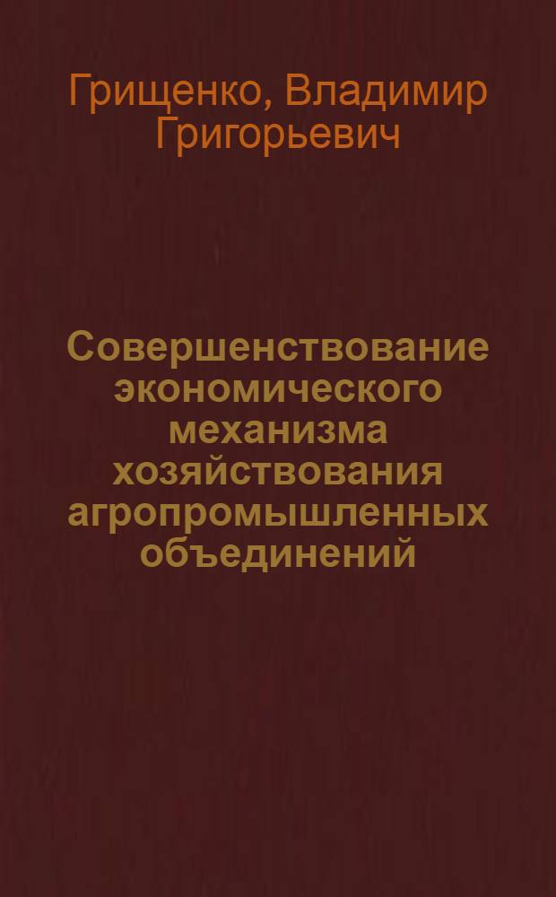 Совершенствование экономического механизма хозяйствования агропромышленных объединений : Автореф. дис. на соиск. учен. степ. канд. экон. наук : (08.00.01)