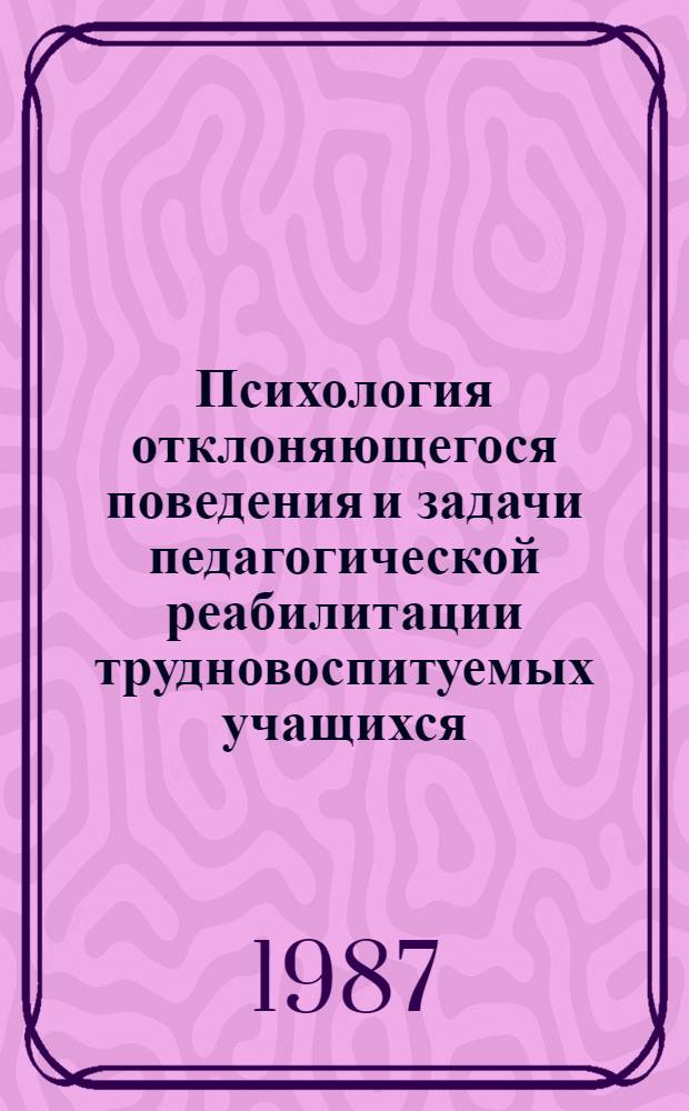 Психология отклоняющегося поведения и задачи педагогической реабилитации трудновоспитуемых учащихся : Учеб. пособие