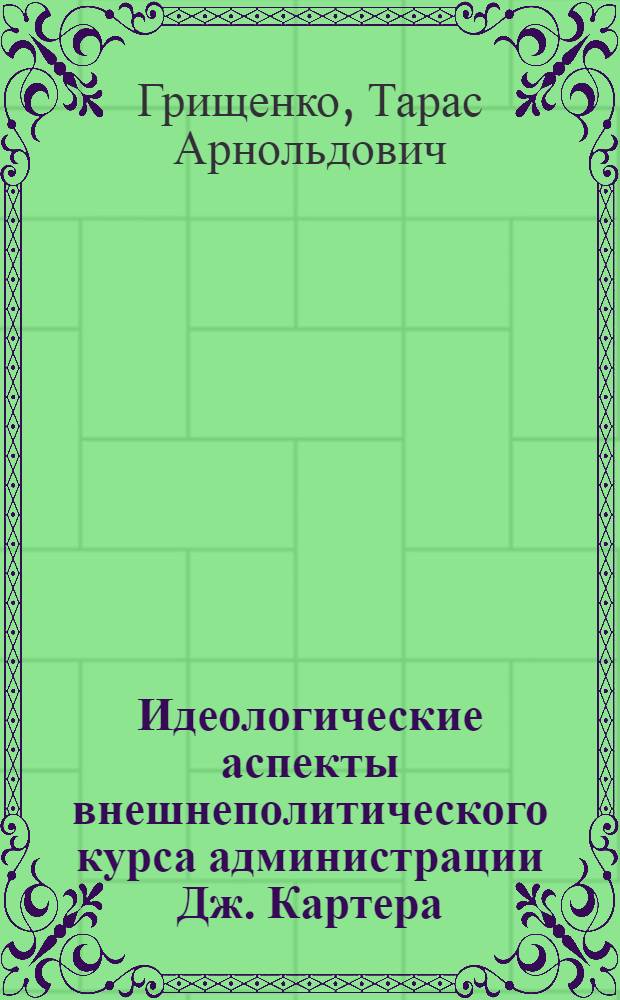Идеологические аспекты внешнеполитического курса администрации Дж. Картера (1977-1981 гг.) : Автореф. дис. на соиск. учен. степ. канд. ист. наук : (07.00.03)
