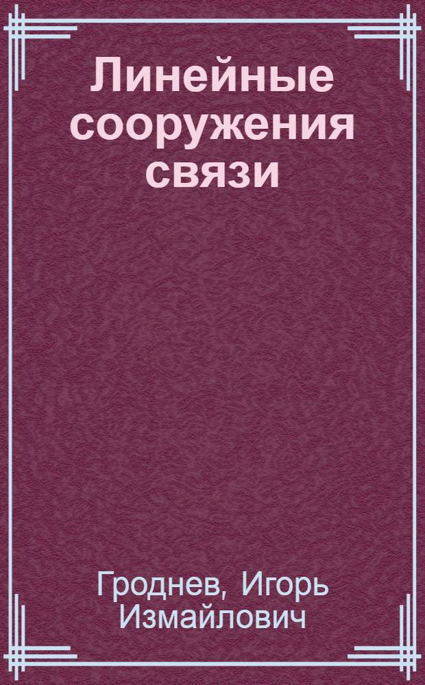 Линейные сооружения связи : Учеб. для электротехникумов связи спец. 0709 и 0708