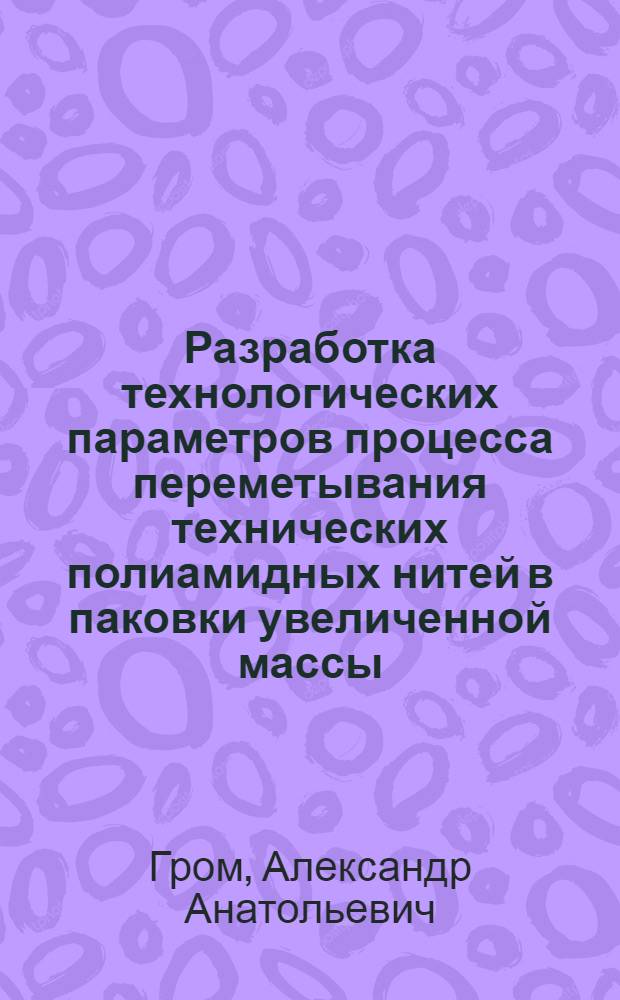 Разработка технологических параметров процесса переметывания технических полиамидных нитей в паковки увеличенной массы : Автореф. дис. на соиск. учен. степ. канд. техн. наук : (05.19.03)