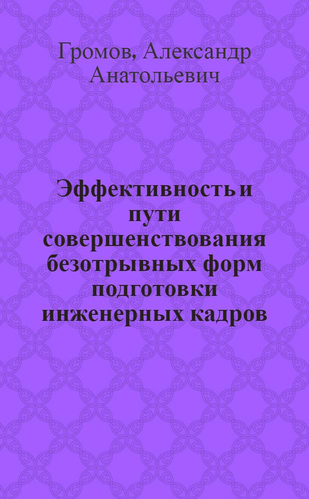 Эффективность и пути совершенствования безотрывных форм подготовки инженерных кадров : Автореф. дис. на соиск. учен. степ. канд. экон. наук : (08.00.07)