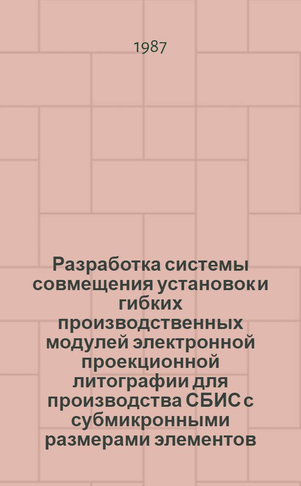 Разработка системы совмещения установок и гибких производственных модулей электронной проекционной литографии для производства СБИС с субмикронными размерами элементов : Автореф. дис. на соиск. учен. степ. к. т. н